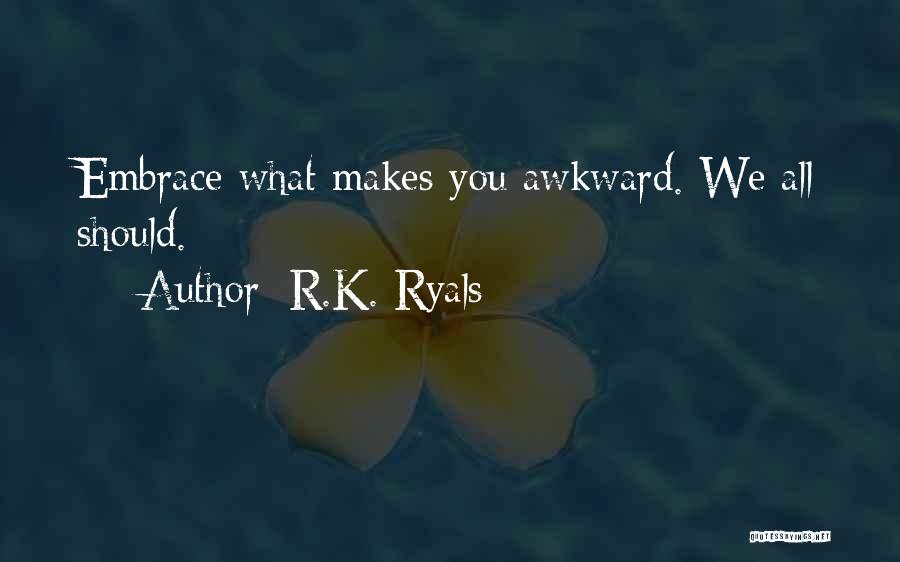R.K. Ryals Quotes: Embrace What Makes You Awkward. We All Should.