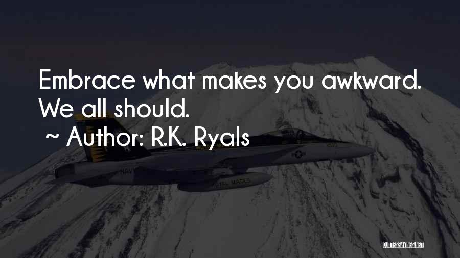 R.K. Ryals Quotes: Embrace What Makes You Awkward. We All Should.