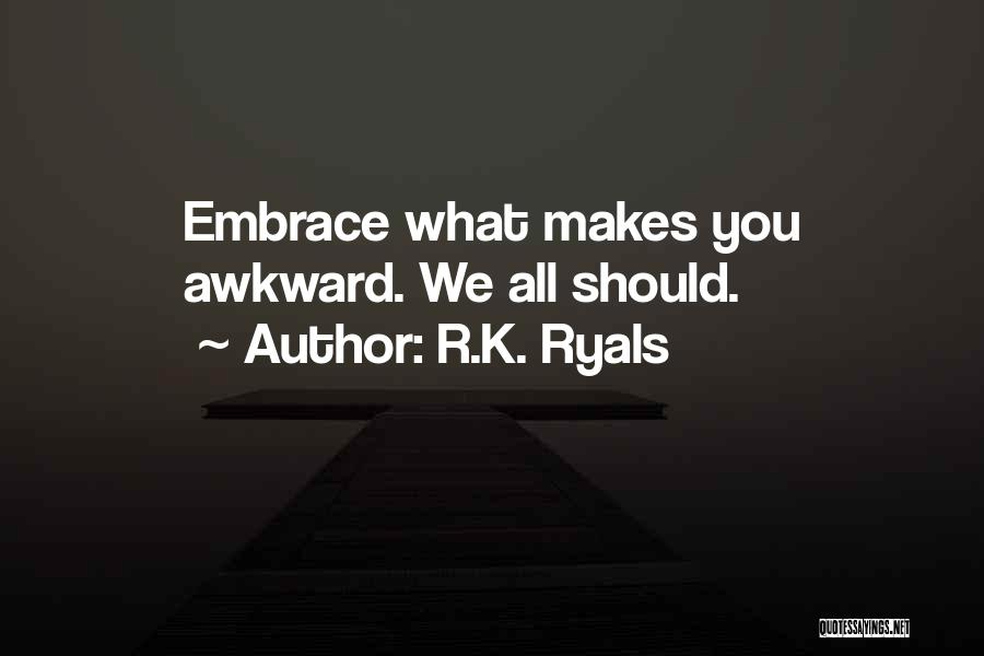 R.K. Ryals Quotes: Embrace What Makes You Awkward. We All Should.