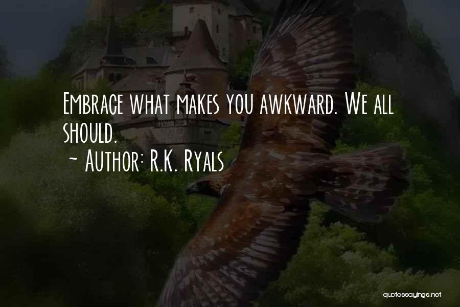 R.K. Ryals Quotes: Embrace What Makes You Awkward. We All Should.