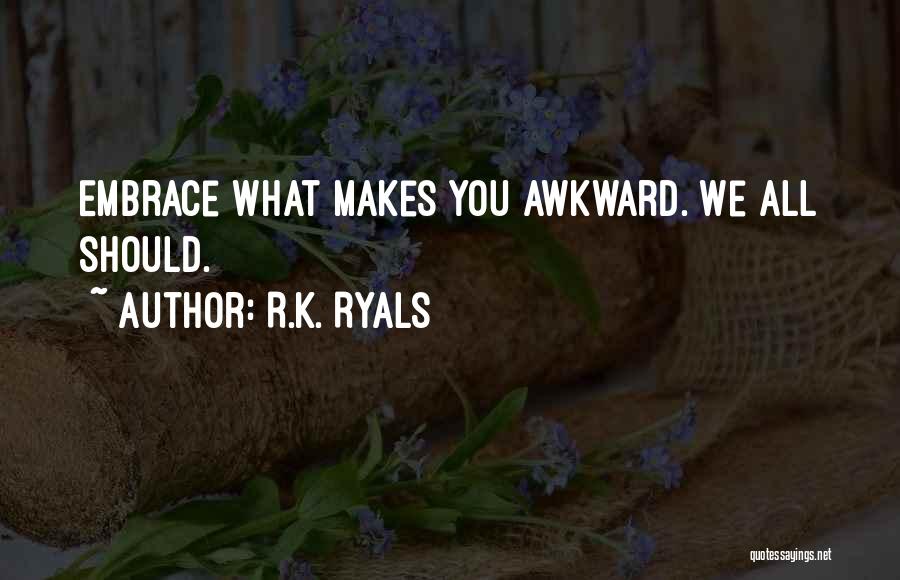 R.K. Ryals Quotes: Embrace What Makes You Awkward. We All Should.