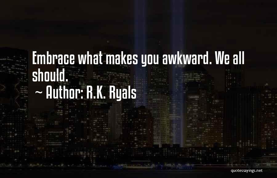 R.K. Ryals Quotes: Embrace What Makes You Awkward. We All Should.