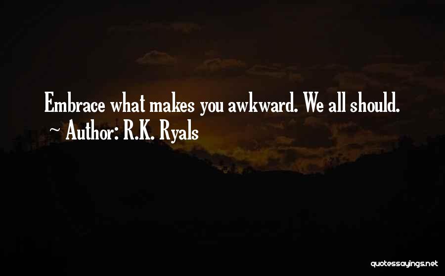 R.K. Ryals Quotes: Embrace What Makes You Awkward. We All Should.