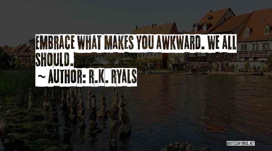 R.K. Ryals Quotes: Embrace What Makes You Awkward. We All Should.