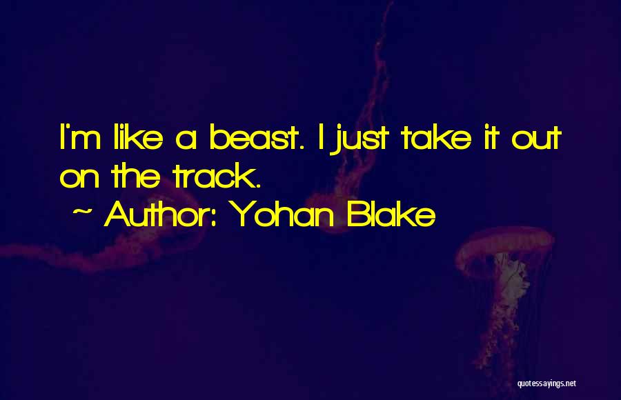 Yohan Blake Quotes: I'm Like A Beast. I Just Take It Out On The Track.