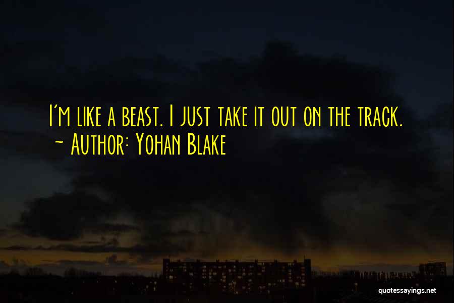 Yohan Blake Quotes: I'm Like A Beast. I Just Take It Out On The Track.