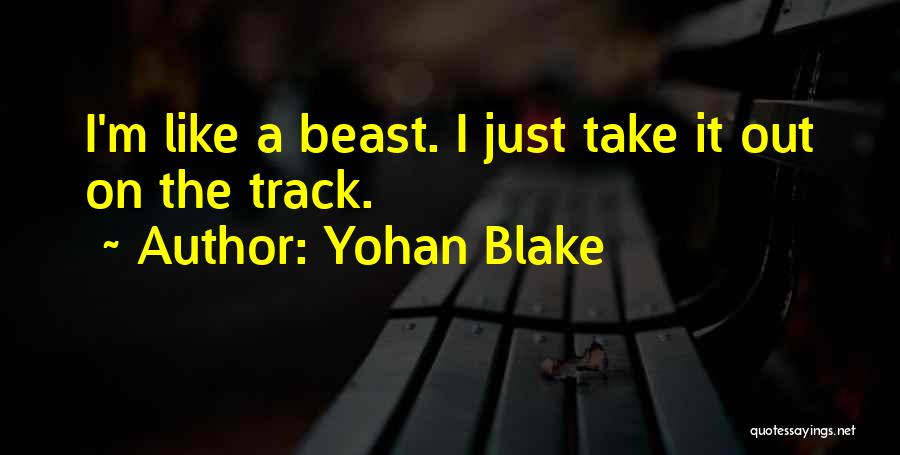 Yohan Blake Quotes: I'm Like A Beast. I Just Take It Out On The Track.