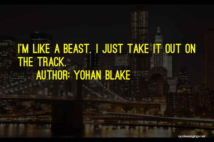 Yohan Blake Quotes: I'm Like A Beast. I Just Take It Out On The Track.