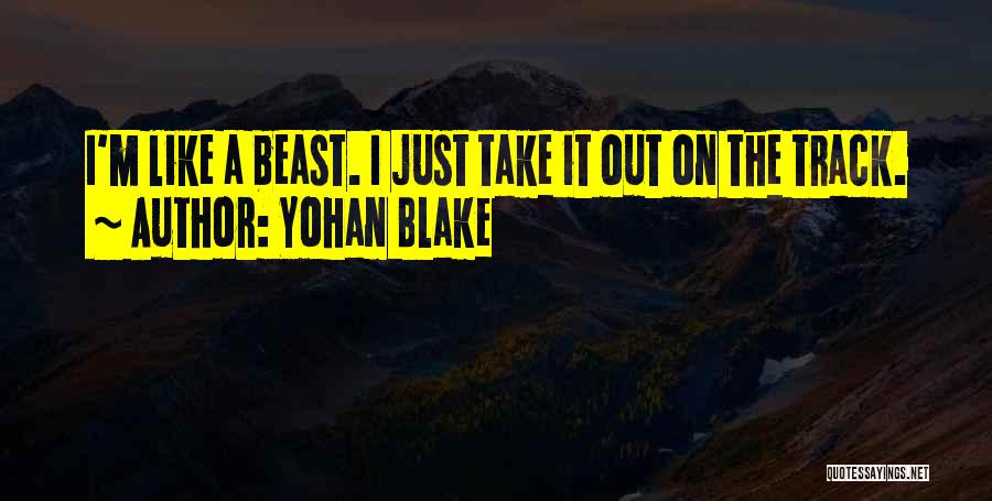 Yohan Blake Quotes: I'm Like A Beast. I Just Take It Out On The Track.