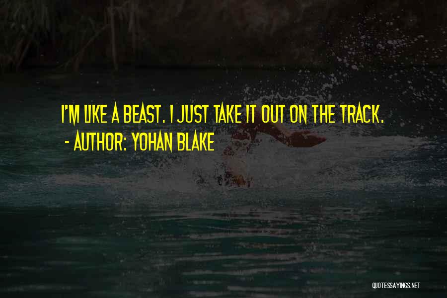 Yohan Blake Quotes: I'm Like A Beast. I Just Take It Out On The Track.