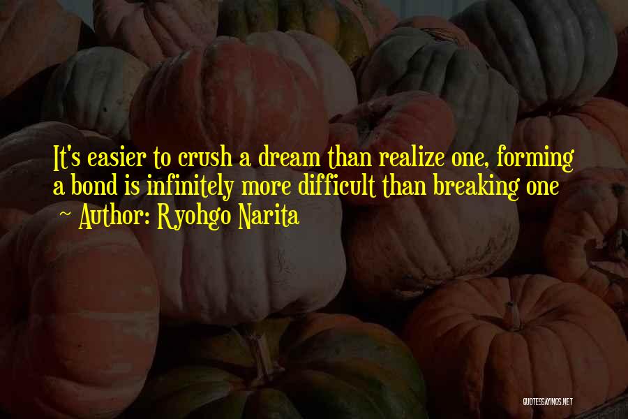 Ryohgo Narita Quotes: It's Easier To Crush A Dream Than Realize One, Forming A Bond Is Infinitely More Difficult Than Breaking One