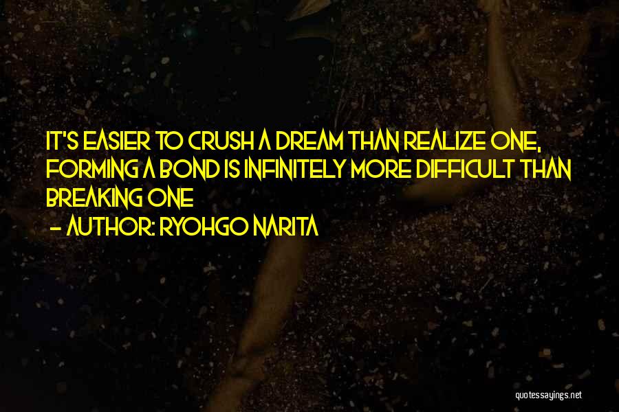 Ryohgo Narita Quotes: It's Easier To Crush A Dream Than Realize One, Forming A Bond Is Infinitely More Difficult Than Breaking One