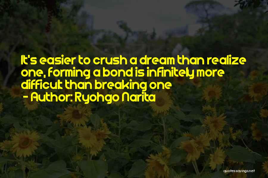 Ryohgo Narita Quotes: It's Easier To Crush A Dream Than Realize One, Forming A Bond Is Infinitely More Difficult Than Breaking One