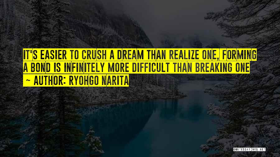 Ryohgo Narita Quotes: It's Easier To Crush A Dream Than Realize One, Forming A Bond Is Infinitely More Difficult Than Breaking One