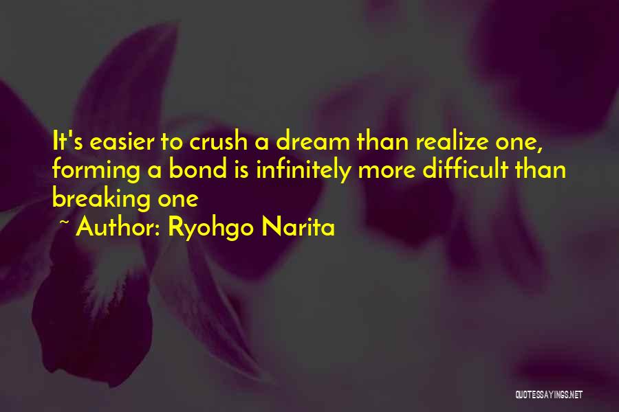 Ryohgo Narita Quotes: It's Easier To Crush A Dream Than Realize One, Forming A Bond Is Infinitely More Difficult Than Breaking One
