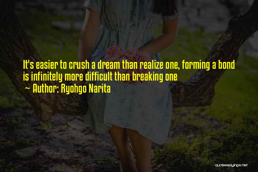 Ryohgo Narita Quotes: It's Easier To Crush A Dream Than Realize One, Forming A Bond Is Infinitely More Difficult Than Breaking One