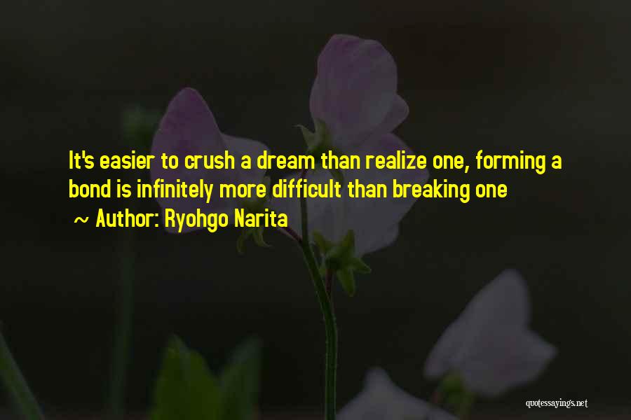 Ryohgo Narita Quotes: It's Easier To Crush A Dream Than Realize One, Forming A Bond Is Infinitely More Difficult Than Breaking One