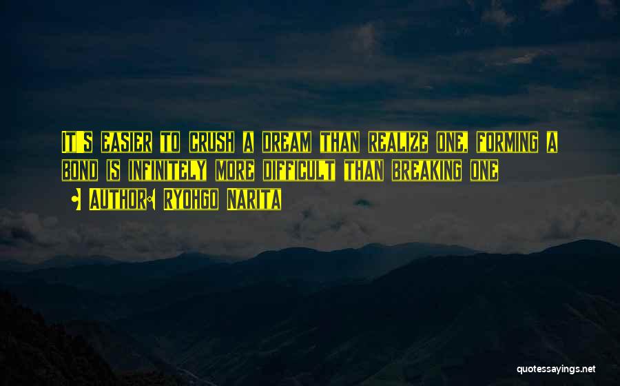 Ryohgo Narita Quotes: It's Easier To Crush A Dream Than Realize One, Forming A Bond Is Infinitely More Difficult Than Breaking One