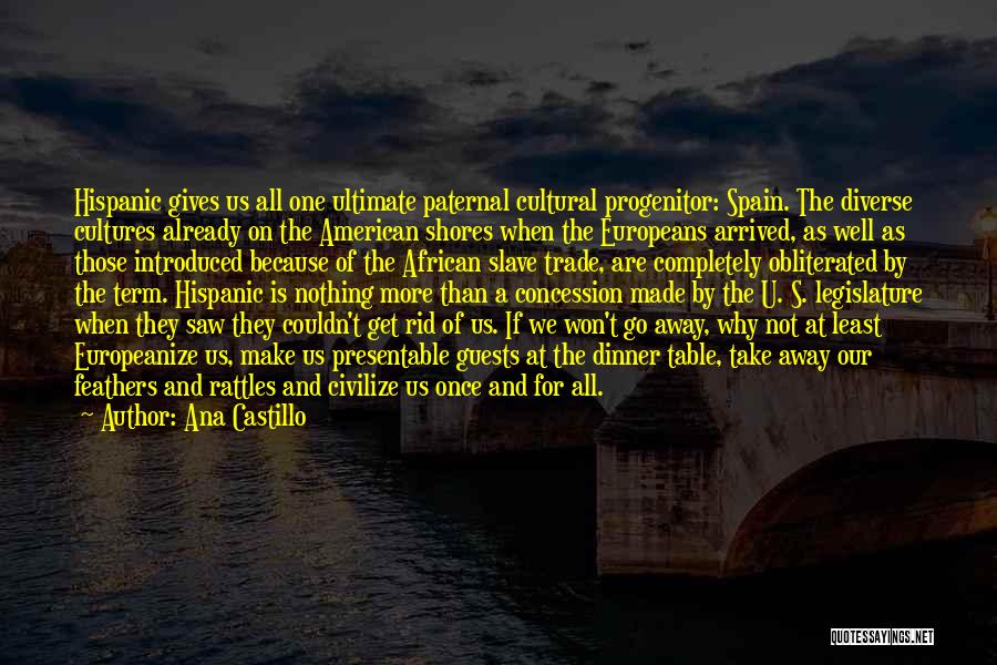 Ana Castillo Quotes: Hispanic Gives Us All One Ultimate Paternal Cultural Progenitor: Spain. The Diverse Cultures Already On The American Shores When The