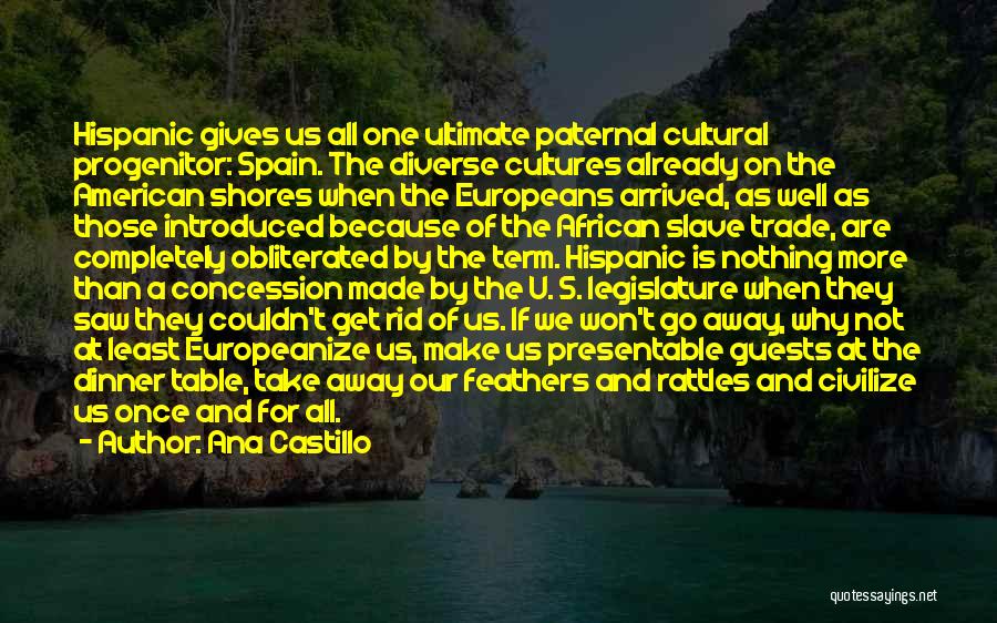 Ana Castillo Quotes: Hispanic Gives Us All One Ultimate Paternal Cultural Progenitor: Spain. The Diverse Cultures Already On The American Shores When The