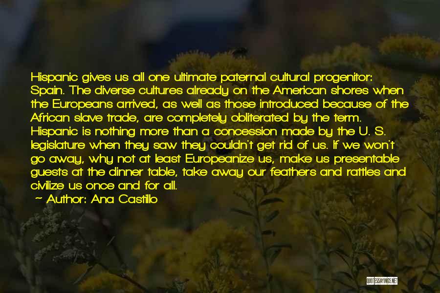 Ana Castillo Quotes: Hispanic Gives Us All One Ultimate Paternal Cultural Progenitor: Spain. The Diverse Cultures Already On The American Shores When The