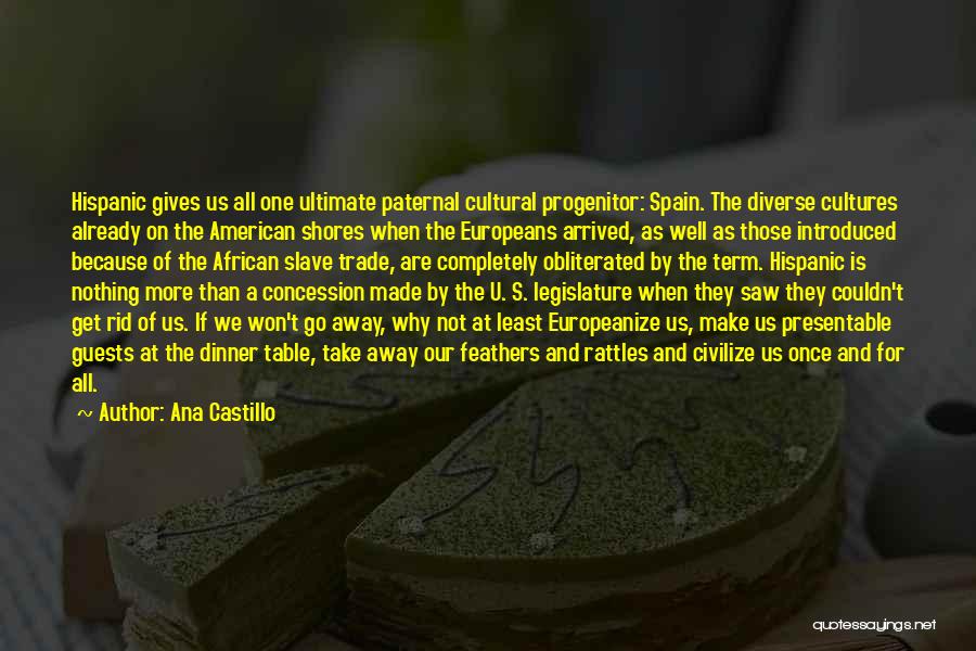 Ana Castillo Quotes: Hispanic Gives Us All One Ultimate Paternal Cultural Progenitor: Spain. The Diverse Cultures Already On The American Shores When The