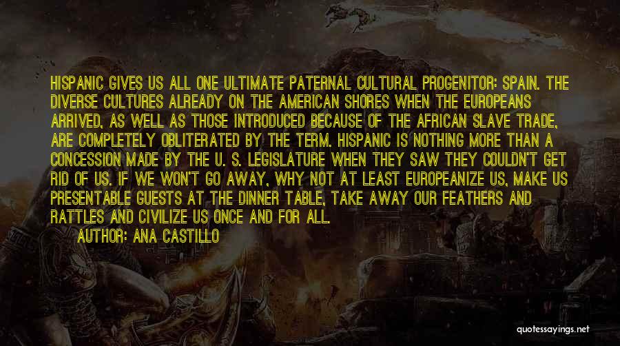 Ana Castillo Quotes: Hispanic Gives Us All One Ultimate Paternal Cultural Progenitor: Spain. The Diverse Cultures Already On The American Shores When The