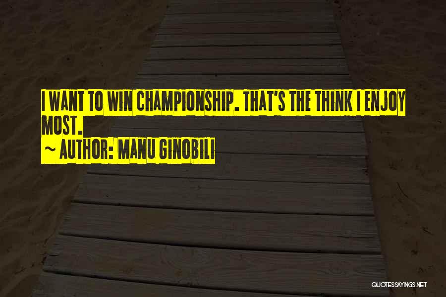 Manu Ginobili Quotes: I Want To Win Championship. That's The Think I Enjoy Most.