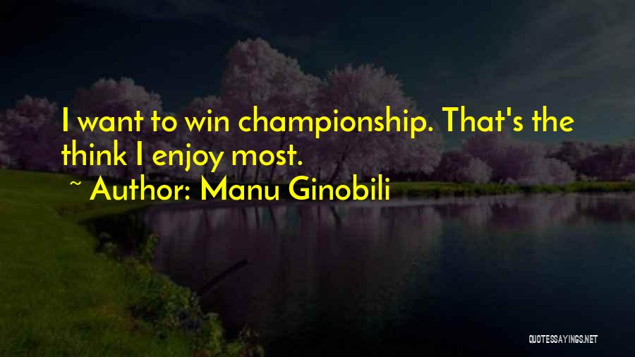 Manu Ginobili Quotes: I Want To Win Championship. That's The Think I Enjoy Most.