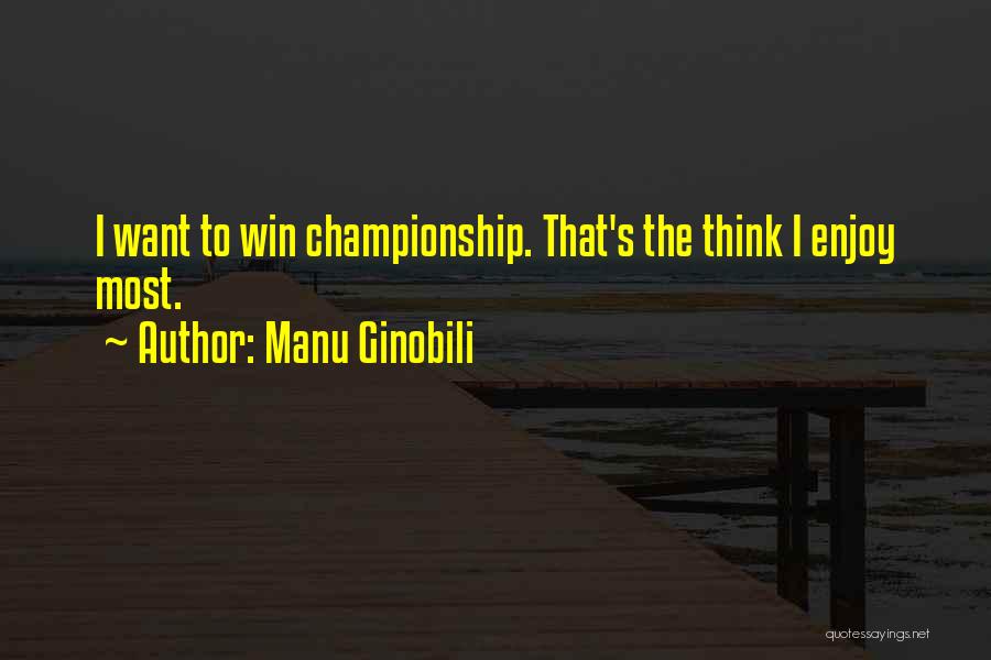 Manu Ginobili Quotes: I Want To Win Championship. That's The Think I Enjoy Most.