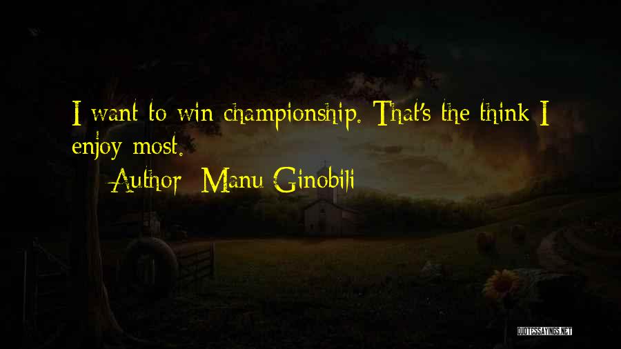Manu Ginobili Quotes: I Want To Win Championship. That's The Think I Enjoy Most.