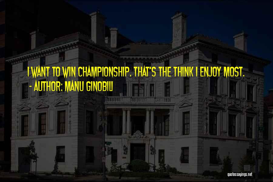 Manu Ginobili Quotes: I Want To Win Championship. That's The Think I Enjoy Most.