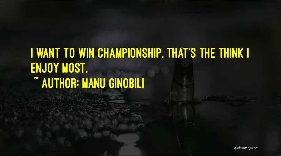 Manu Ginobili Quotes: I Want To Win Championship. That's The Think I Enjoy Most.