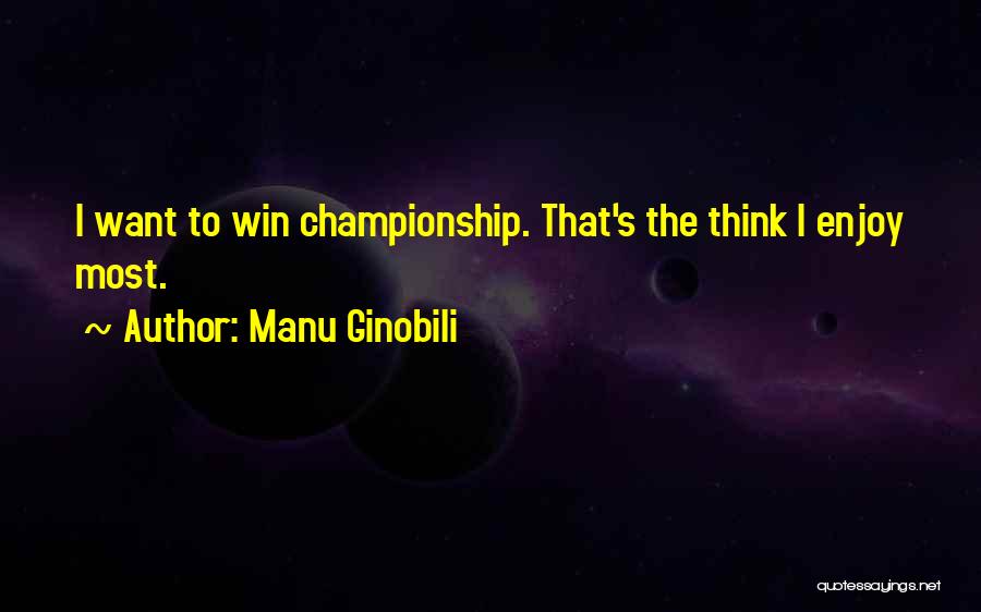 Manu Ginobili Quotes: I Want To Win Championship. That's The Think I Enjoy Most.