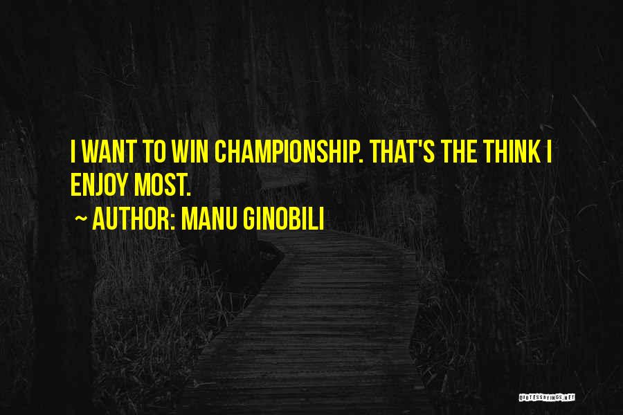 Manu Ginobili Quotes: I Want To Win Championship. That's The Think I Enjoy Most.