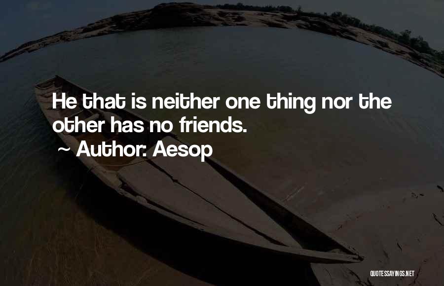 Aesop Quotes: He That Is Neither One Thing Nor The Other Has No Friends.