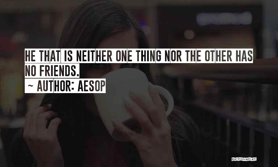 Aesop Quotes: He That Is Neither One Thing Nor The Other Has No Friends.