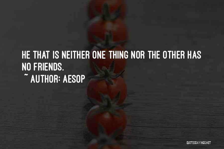 Aesop Quotes: He That Is Neither One Thing Nor The Other Has No Friends.