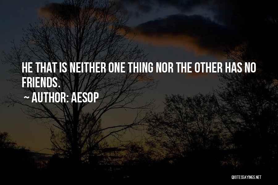 Aesop Quotes: He That Is Neither One Thing Nor The Other Has No Friends.