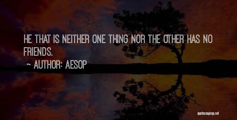 Aesop Quotes: He That Is Neither One Thing Nor The Other Has No Friends.