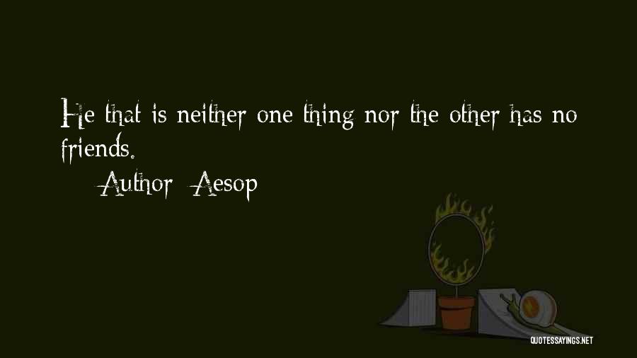 Aesop Quotes: He That Is Neither One Thing Nor The Other Has No Friends.