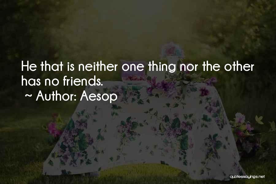 Aesop Quotes: He That Is Neither One Thing Nor The Other Has No Friends.
