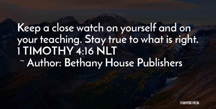 Bethany House Publishers Quotes: Keep A Close Watch On Yourself And On Your Teaching. Stay True To What Is Right. 1 Timothy 4:16 Nlt