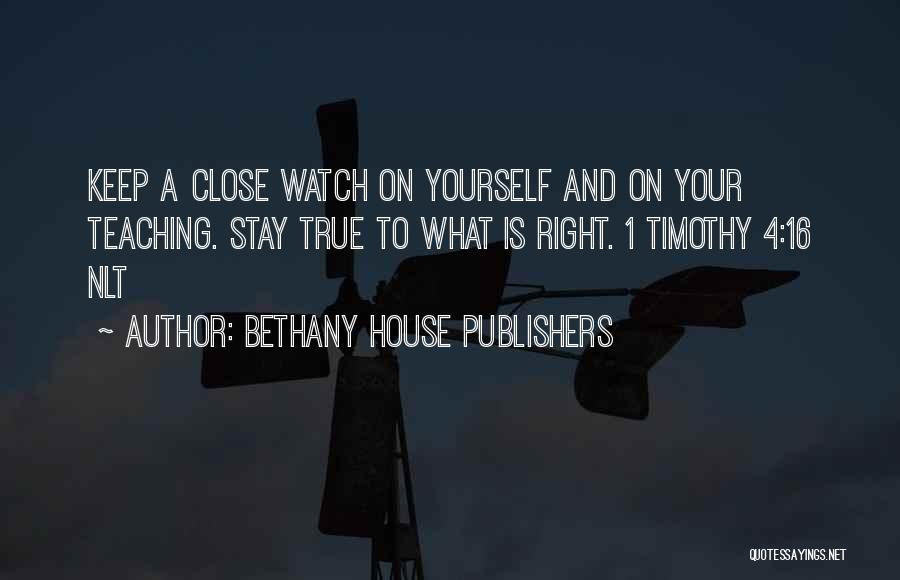 Bethany House Publishers Quotes: Keep A Close Watch On Yourself And On Your Teaching. Stay True To What Is Right. 1 Timothy 4:16 Nlt