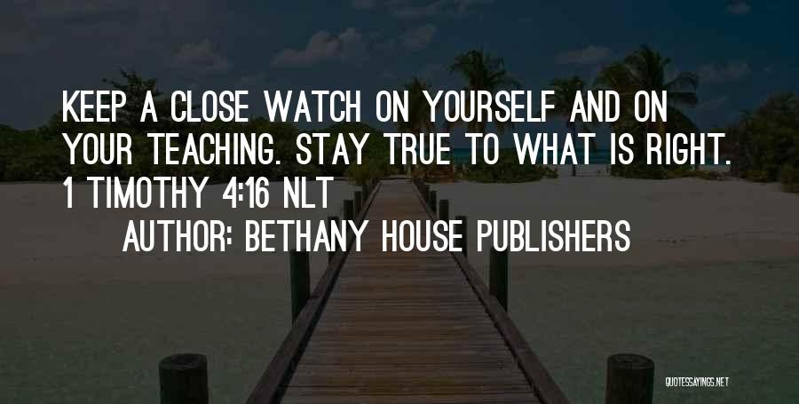 Bethany House Publishers Quotes: Keep A Close Watch On Yourself And On Your Teaching. Stay True To What Is Right. 1 Timothy 4:16 Nlt