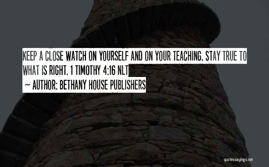 Bethany House Publishers Quotes: Keep A Close Watch On Yourself And On Your Teaching. Stay True To What Is Right. 1 Timothy 4:16 Nlt