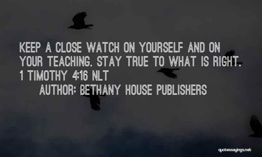 Bethany House Publishers Quotes: Keep A Close Watch On Yourself And On Your Teaching. Stay True To What Is Right. 1 Timothy 4:16 Nlt