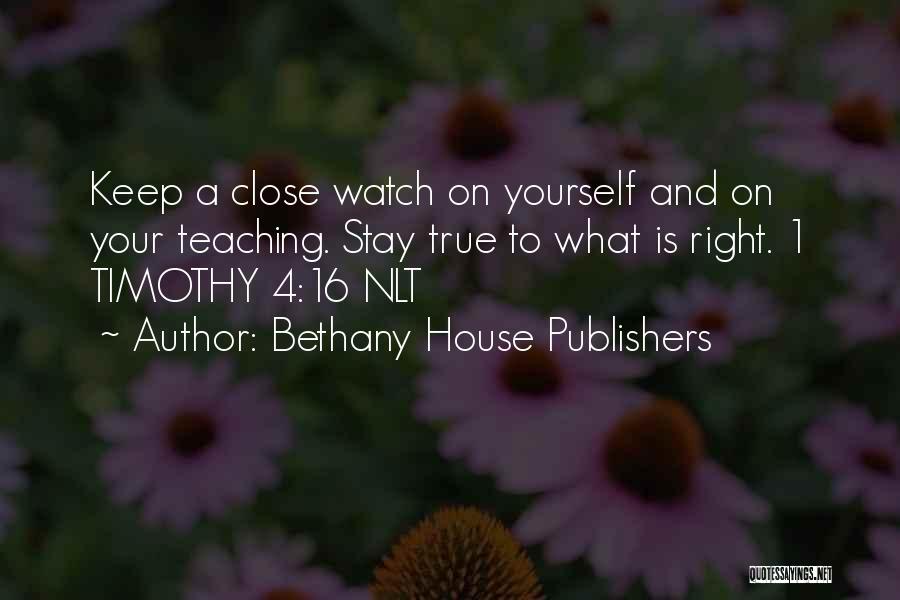 Bethany House Publishers Quotes: Keep A Close Watch On Yourself And On Your Teaching. Stay True To What Is Right. 1 Timothy 4:16 Nlt