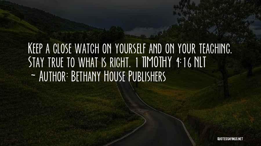 Bethany House Publishers Quotes: Keep A Close Watch On Yourself And On Your Teaching. Stay True To What Is Right. 1 Timothy 4:16 Nlt