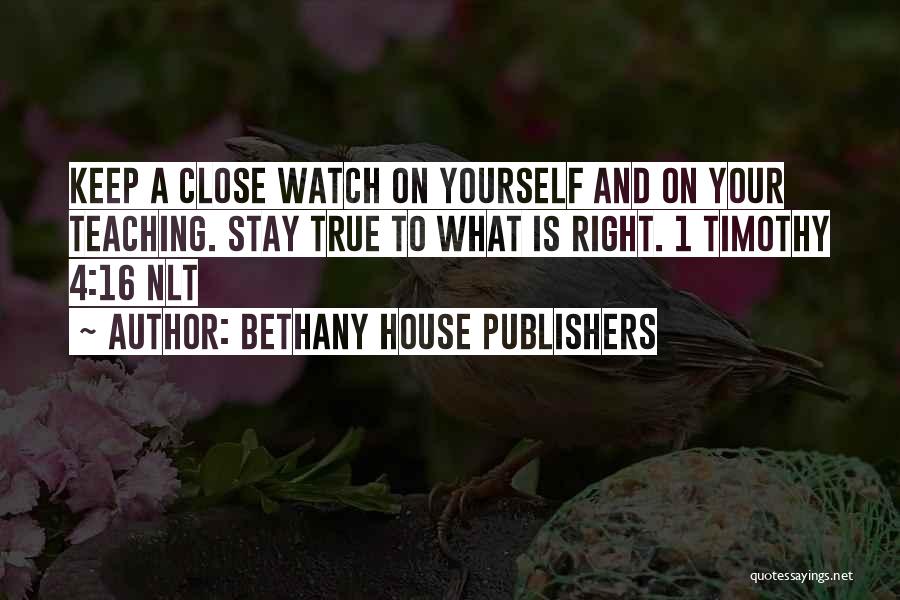 Bethany House Publishers Quotes: Keep A Close Watch On Yourself And On Your Teaching. Stay True To What Is Right. 1 Timothy 4:16 Nlt